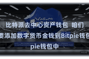 比特派去中心资产钱包  咱们需要添加数字货币金钱到Bitpie钱包中