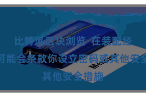 比特派区块浏览  在装配经过中可能会条款你设立密码或其他安全措施