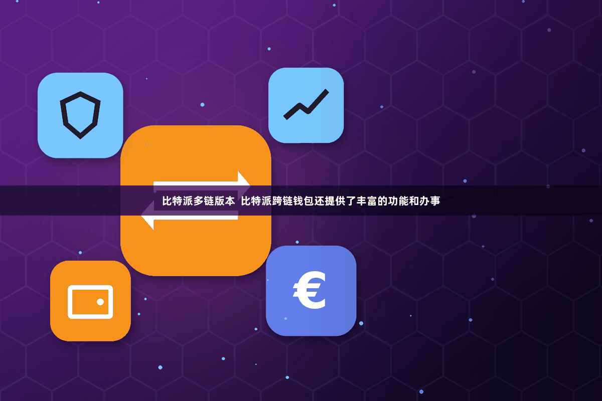 比特派多链版本  比特派跨链钱包还提供了丰富的功能和办事